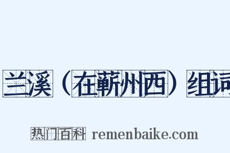 兰溪（在蕲州西）组词是什么意思的图片